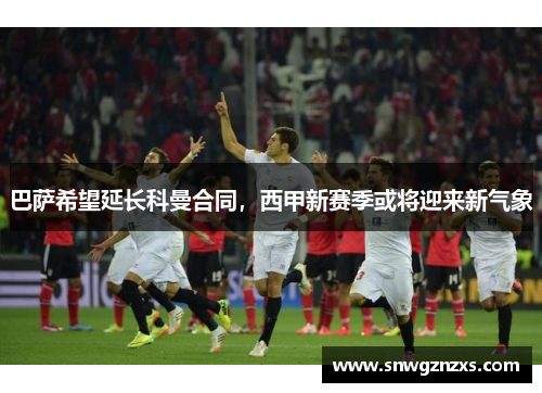 巴萨希望延长科曼合同，西甲新赛季或将迎来新气象