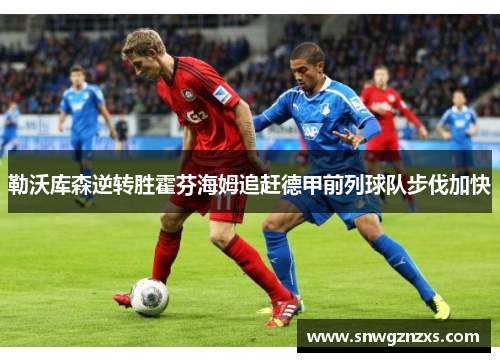 勒沃库森逆转胜霍芬海姆追赶德甲前列球队步伐加快